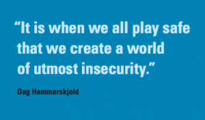 quotation: It is when we all play safe that we create a world of ...