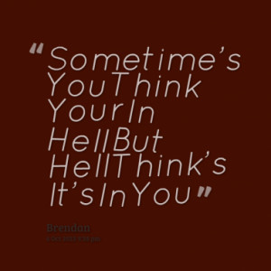 Sometime's You Think Your In Hell But Hell Think's It's In You