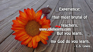 Experience that most brutal of teachers. But you learn, my God do you ...