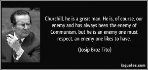 great man. He is, of course, our enemy and has always been the enemy ...