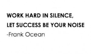 Work hard in silence, let success be your noise.