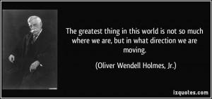 ... we are, but in what direction we are moving. - Oliver Wendell Holmes