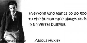 ... wants to do good to the human race always ends in universal bullying