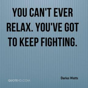 Darius Watts - You can't ever relax. You've got to keep fighting.