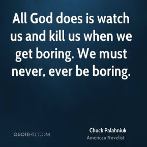All God does is watch us and kill us when we get boring. We must never ...