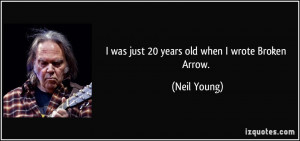 was just 20 years old when I wrote Broken Arrow. - Neil Young
