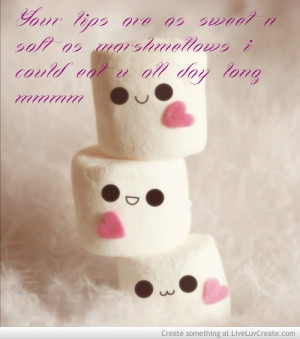 Your Lips Are As Sweet n Soft As Marshmallows I Could Eat you All Day ...