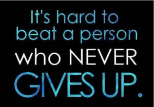 It's hard to beat a person who never gives up.