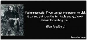 ... on the turntable and go, Wow, thanks for writing that! - Dan Fogelberg