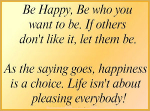 Be happy, be who you want to be. If other don't like it, let them be.