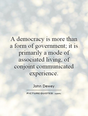 democracy is more than a form of government; it is primarily a mode ...