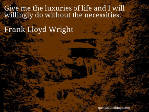 Wright - quote -Give me the luxuries of life and I will willingly ...