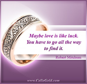 ... like luck. You have to go all the way to find it.” ~ Robert Mitchum