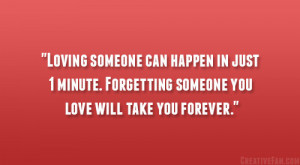 Loving someone can happen in just 1 minute. Forgetting someone you ...