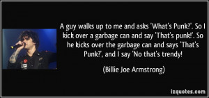 ?'. So I kick over a garbage can and say 'That's punk!'. So he kicks ...