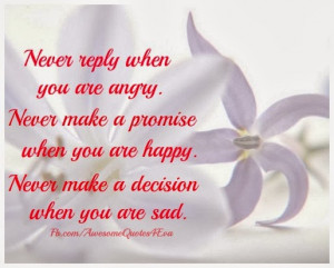 never reply when you are angry never make a promise when you are happy ...