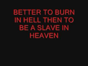 BETTER TO BURN IN HELL THEN TO BE A SLAVE IN HEAVEN