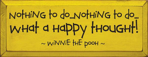 the Pooh Quotes | ... to do. . .Nothing to do. . .What a happy thought ...