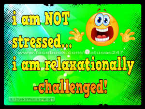 am not stressed i am relaxationally challenged