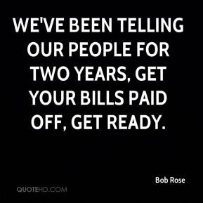 ... telling our people for two years, get your bills paid off, get ready