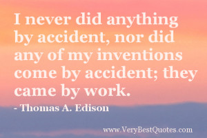 never did anything by accident, nor did any of my inventions come by ...