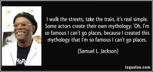 simple. Some actors create their own mythology: 'Oh, I'm so famous ...