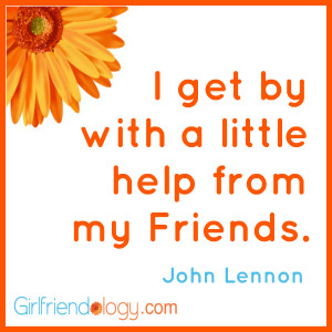 Girlfriendology I get by with help from friends, friendship quote