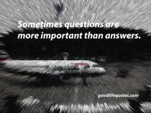 Good life Quotes: 7 Sometimes questions are more important than ...