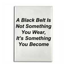 black belt is not something that you wear, its something you become ...