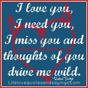love you, I need you, I miss you and thoughts of you drive me wild ...