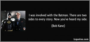 ... are two sides to every story. Now you've heard my side. - Bob Kane