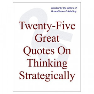 Twenty Five Great Quotes On Thinking Strategically Strategy Brought