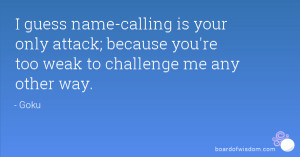 guess name-calling is your only attack; because you're too weak to ...