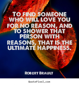 will love you for no reason, and to shower that person with reasons ...
