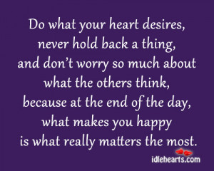 Do what your heart desires, never hold back a thing, and don’t worry ...