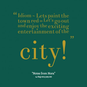 Quotes Picture: idiom ~ lets paint the town red = let's go out and ...