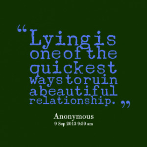 Lying is one of the quickest ways to ruin a beautiful relationship.