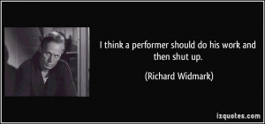 ... performer should do his work and then shut up. - Richard Widmark