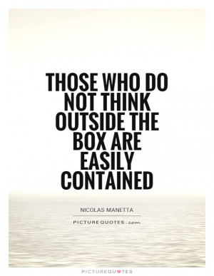 ... who do not think outside the box are easily contained Picture Quote #1
