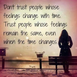 Don't trust people whose feeling change with time. Trust people whose ...
