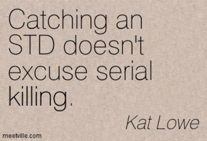 Catching An STD Doesn’t Excuse Serial Killing. - Kat Lowe