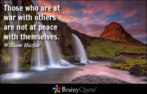 ... at war with others are not at peace with themselves. - William Hazlitt