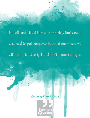 ... we will be in trouble if He doesn’t come through. — Francis Chan