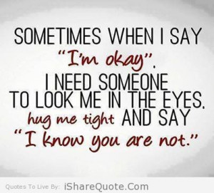 Sometimes, when I say ‘I’m okay.’ I want someone to look me in ...