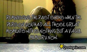 Reminiscing the past sucks when the person you had all those great ...