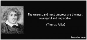 ... most timorous are the most revengeful and implacable. - Thomas Fuller