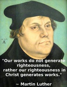 ... our righteousness in Christ generates good works. -Martin Luther More