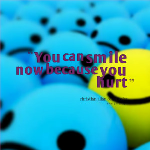 Quotes Picture: you can smile now because you hurt