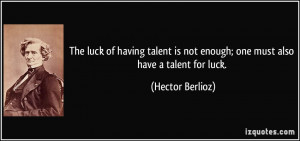 The luck of having talent is not enough; one must also have a talent ...