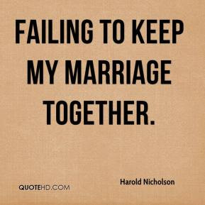 failing to keep my marriage together. - Harold Nicholson